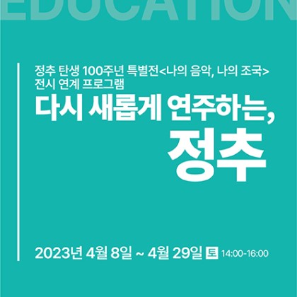 [국립아시아문화전당] 100주년 특별전 <나의 음악, 나의 조국> 전시 연계 프로그램 다시 새롭게 연주하는, 정추]